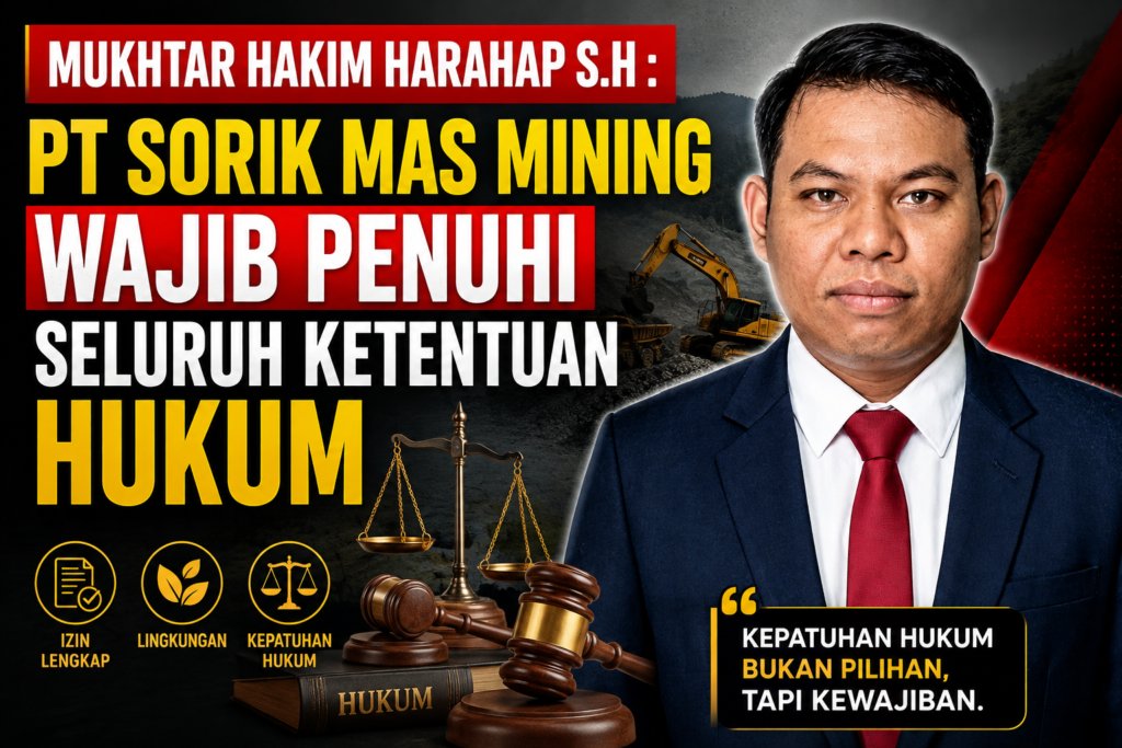 Mukhtar Hakim Harahap: PT Sorik Mas Mining Wajib Penuhi Seluruh Ketentuan Hukum Sebelum Produksi.
